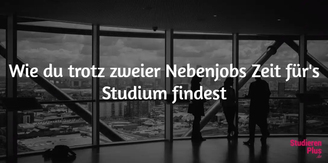 Wie du trotz zweier Nebenjobs Zeit fürs Studium findest